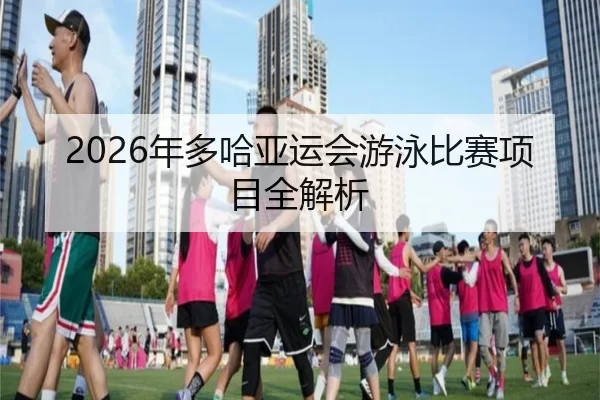 2026年多哈亚运会游泳比赛项目全解析